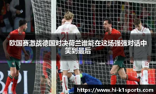 欧国赛激战德国对决荷兰谁能在这场强强对话中笑到最后
