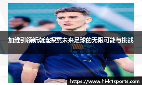 加维引领新潮流探索未来足球的无限可能与挑战