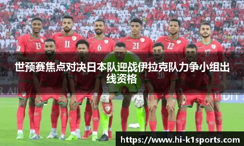 世预赛焦点对决日本队迎战伊拉克队力争小组出线资格