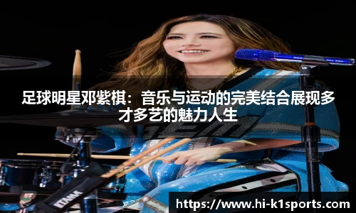 足球明星邓紫棋：音乐与运动的完美结合展现多才多艺的魅力人生