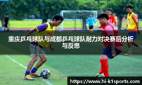 重庆乒乓球队与成都乒乓球队耐力对决赛后分析与反思