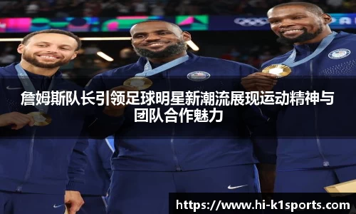 詹姆斯队长引领足球明星新潮流展现运动精神与团队合作魅力