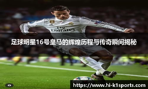 足球明星16号皇马的辉煌历程与传奇瞬间揭秘