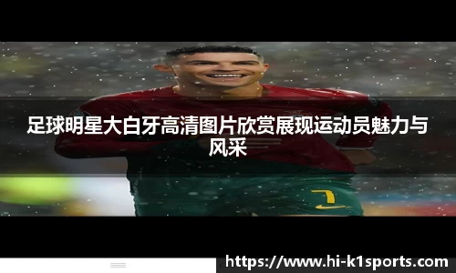 足球明星大白牙高清图片欣赏展现运动员魅力与风采