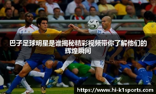 巴子足球明星是谁揭秘精彩视频带你了解他们的辉煌瞬间